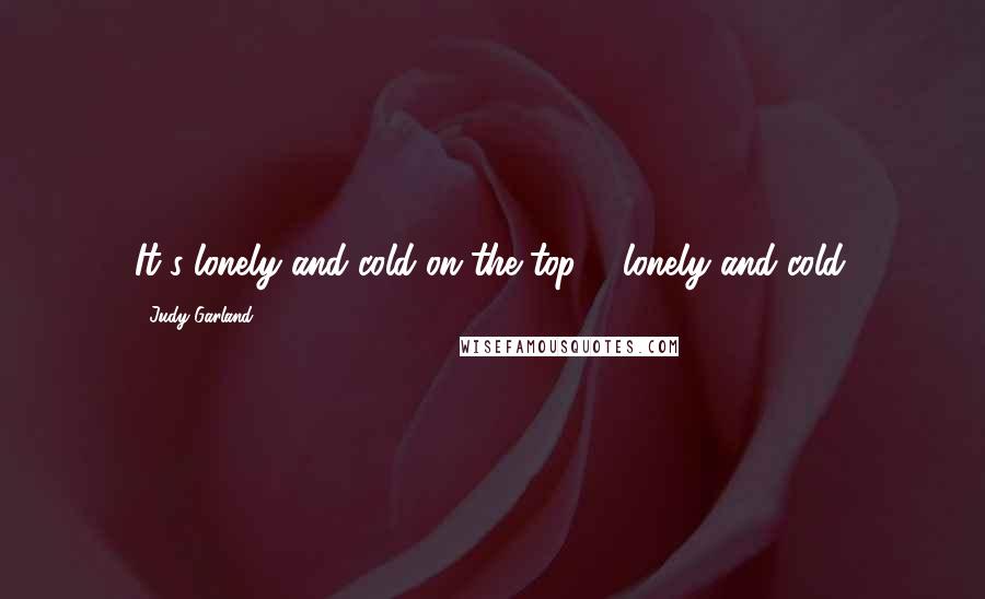 Judy Garland Quotes: It's lonely and cold on the top ... lonely and cold.