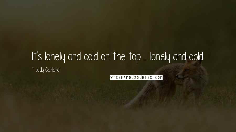 Judy Garland Quotes: It's lonely and cold on the top ... lonely and cold.