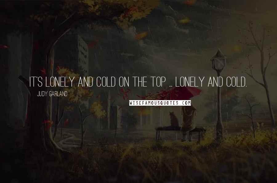 Judy Garland Quotes: It's lonely and cold on the top ... lonely and cold.