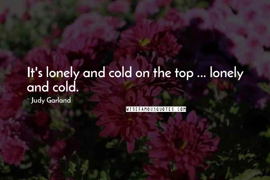 Judy Garland Quotes: It's lonely and cold on the top ... lonely and cold.