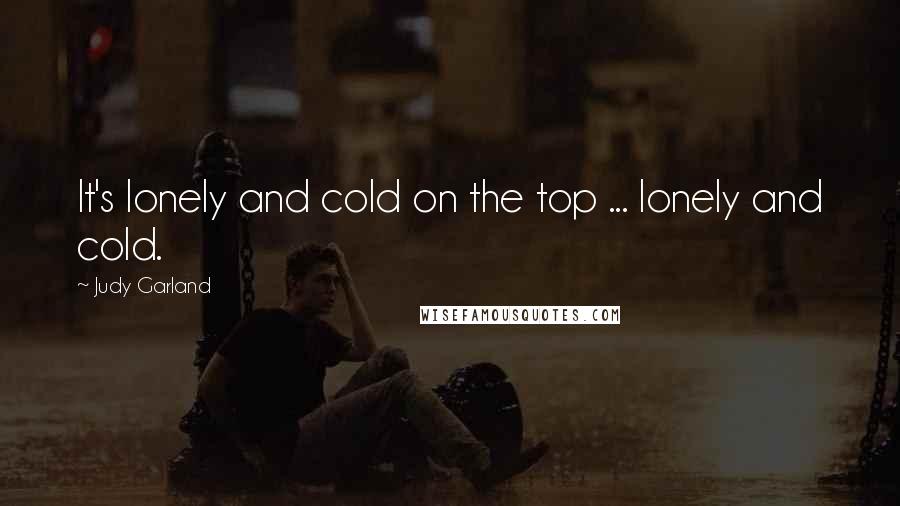 Judy Garland Quotes: It's lonely and cold on the top ... lonely and cold.