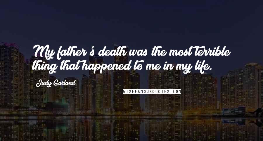 Judy Garland Quotes: My father's death was the most terrible thing that happened to me in my life.