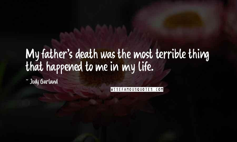 Judy Garland Quotes: My father's death was the most terrible thing that happened to me in my life.