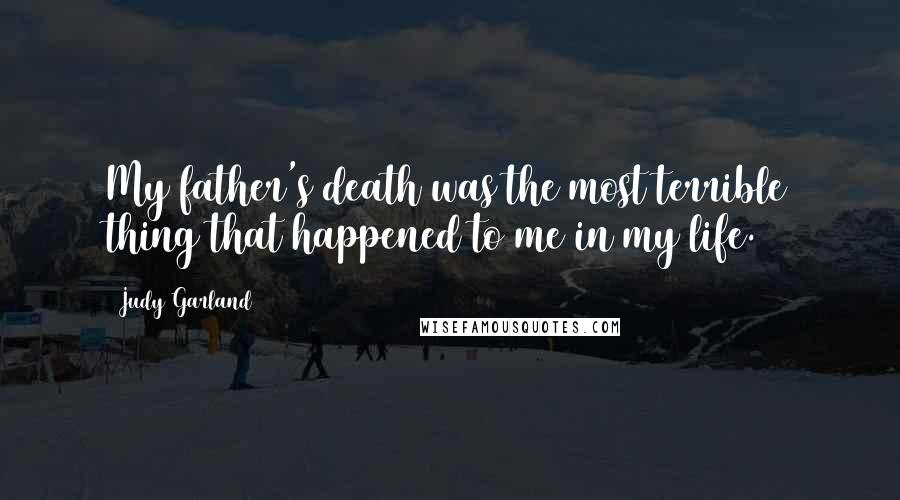 Judy Garland Quotes: My father's death was the most terrible thing that happened to me in my life.