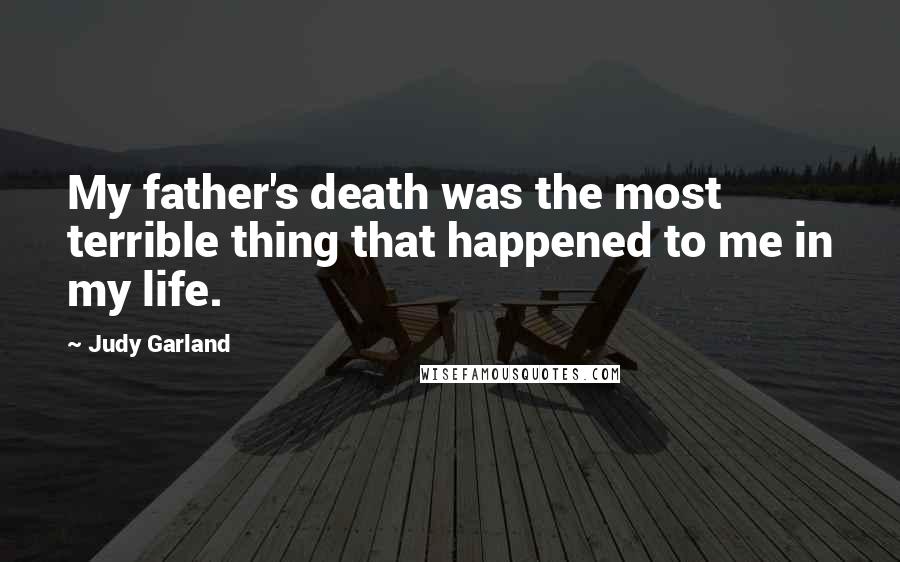 Judy Garland Quotes: My father's death was the most terrible thing that happened to me in my life.