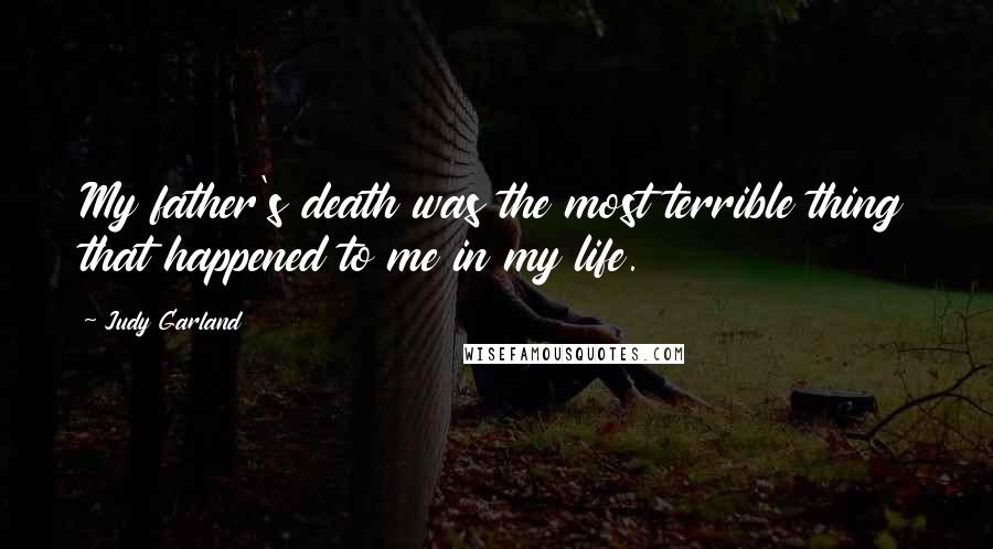 Judy Garland Quotes: My father's death was the most terrible thing that happened to me in my life.