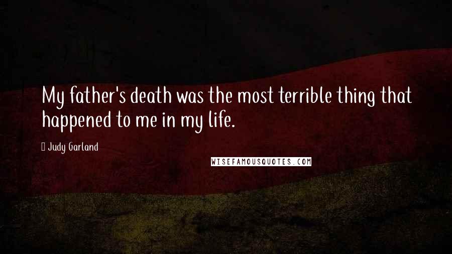 Judy Garland Quotes: My father's death was the most terrible thing that happened to me in my life.