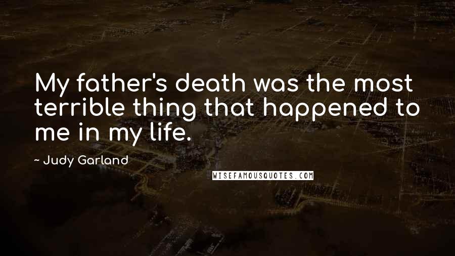 Judy Garland Quotes: My father's death was the most terrible thing that happened to me in my life.