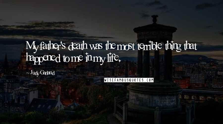 Judy Garland Quotes: My father's death was the most terrible thing that happened to me in my life.