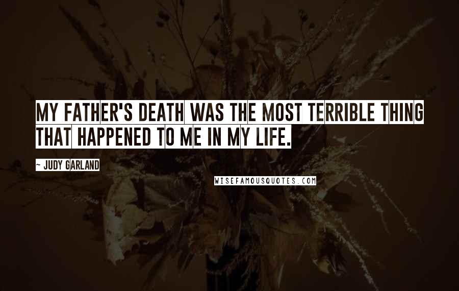 Judy Garland Quotes: My father's death was the most terrible thing that happened to me in my life.