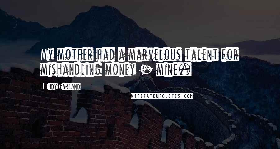 Judy Garland Quotes: My mother had a marvelous talent for mishandling money - mine.