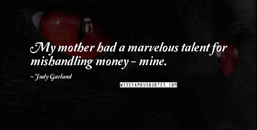 Judy Garland Quotes: My mother had a marvelous talent for mishandling money - mine.