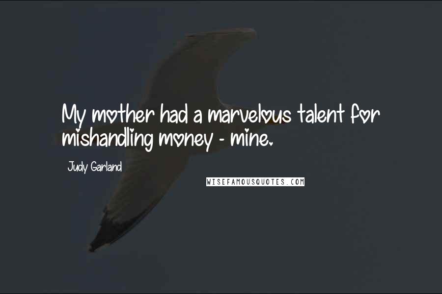 Judy Garland Quotes: My mother had a marvelous talent for mishandling money - mine.