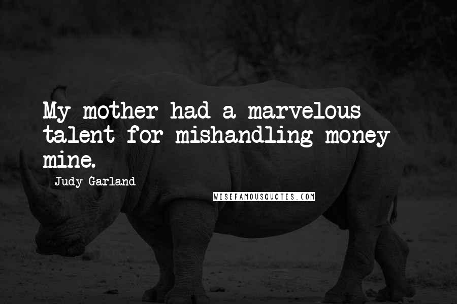 Judy Garland Quotes: My mother had a marvelous talent for mishandling money - mine.