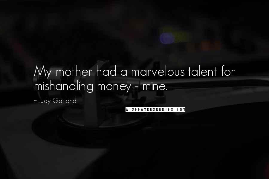 Judy Garland Quotes: My mother had a marvelous talent for mishandling money - mine.