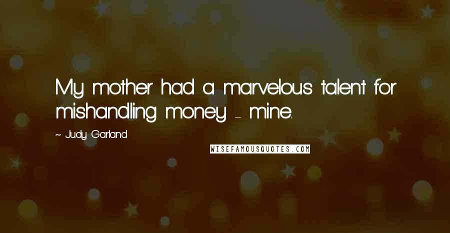 Judy Garland Quotes: My mother had a marvelous talent for mishandling money - mine.