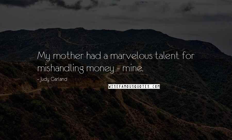 Judy Garland Quotes: My mother had a marvelous talent for mishandling money - mine.