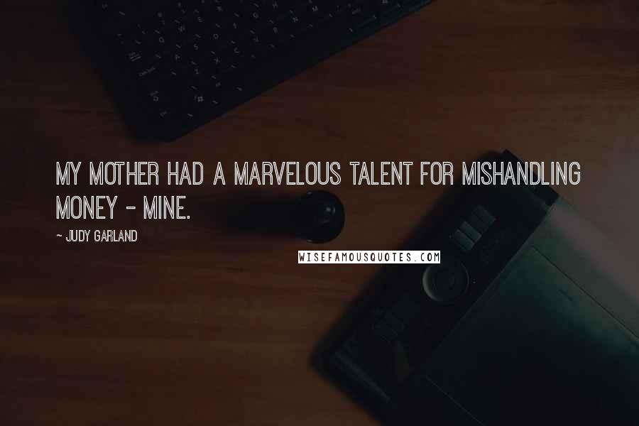 Judy Garland Quotes: My mother had a marvelous talent for mishandling money - mine.