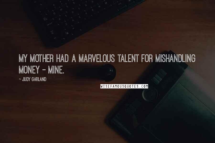 Judy Garland Quotes: My mother had a marvelous talent for mishandling money - mine.