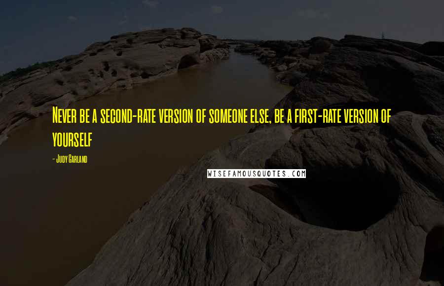 Judy Garland Quotes: Never be a second-rate version of someone else, be a first-rate version of yourself