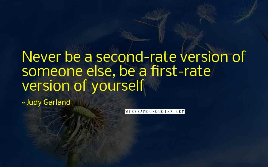 Judy Garland Quotes: Never be a second-rate version of someone else, be a first-rate version of yourself