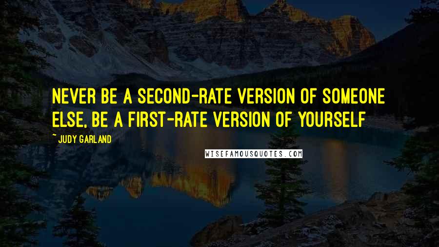 Judy Garland Quotes: Never be a second-rate version of someone else, be a first-rate version of yourself