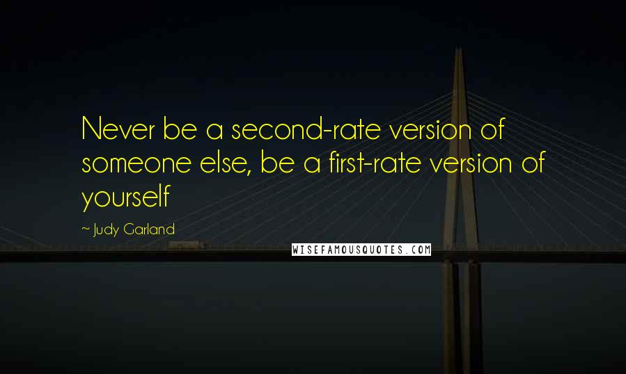 Judy Garland Quotes: Never be a second-rate version of someone else, be a first-rate version of yourself