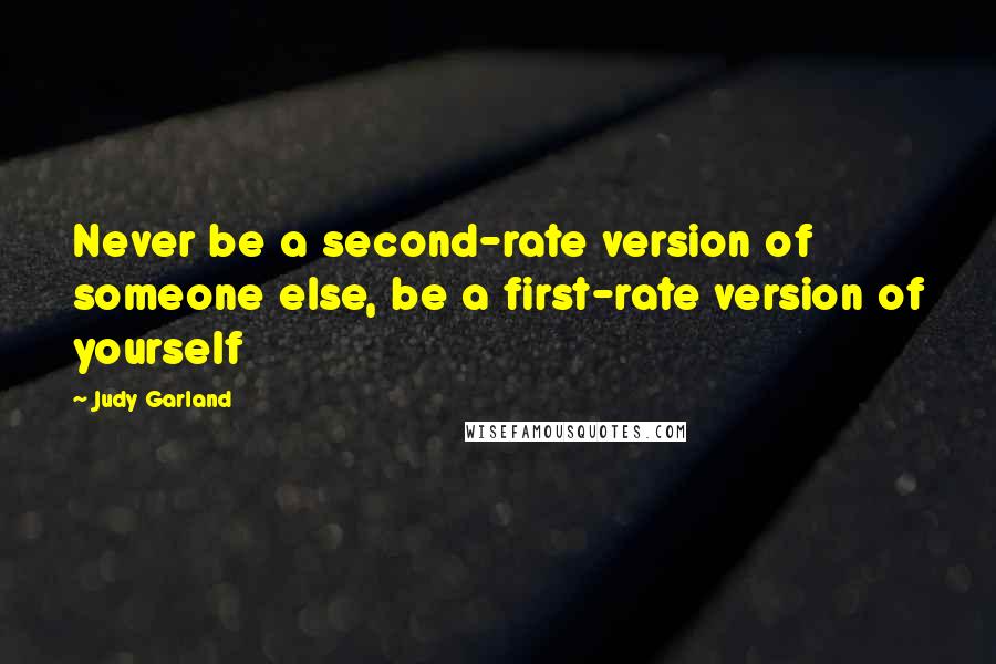 Judy Garland Quotes: Never be a second-rate version of someone else, be a first-rate version of yourself