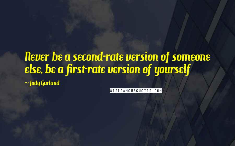 Judy Garland Quotes: Never be a second-rate version of someone else, be a first-rate version of yourself