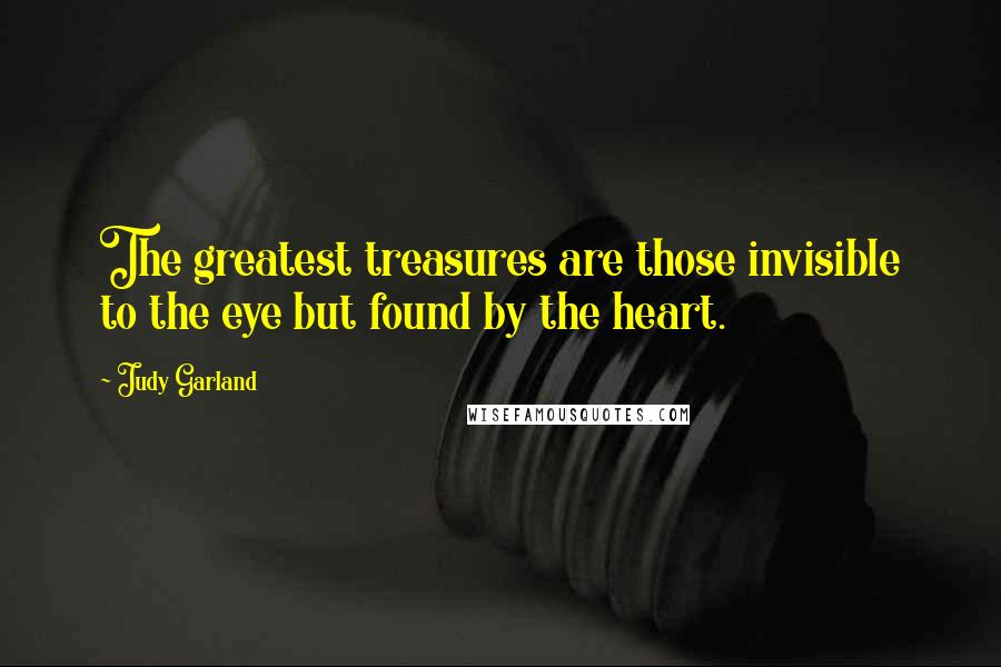 Judy Garland Quotes: The greatest treasures are those invisible to the eye but found by the heart.