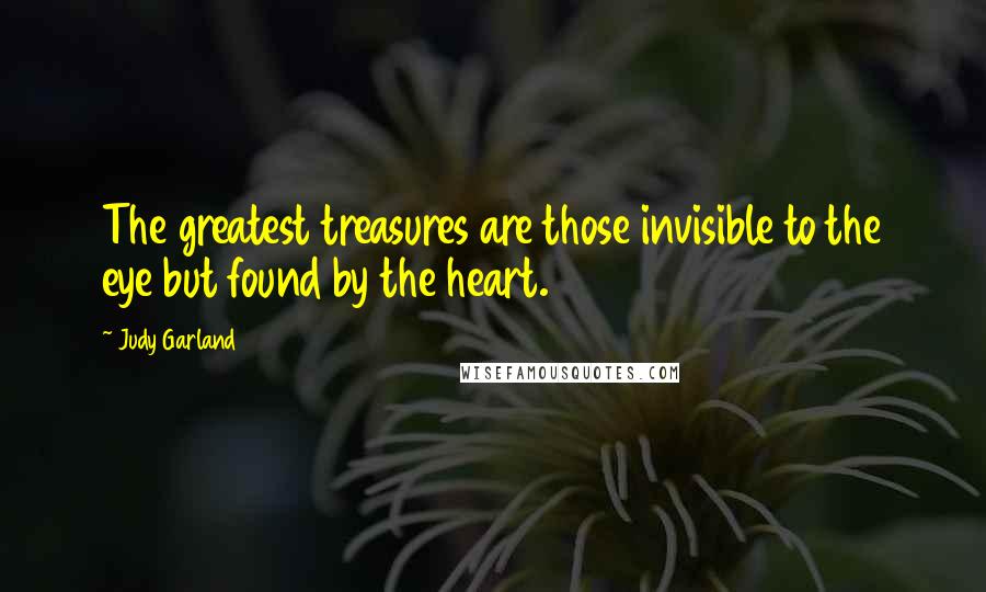 Judy Garland Quotes: The greatest treasures are those invisible to the eye but found by the heart.