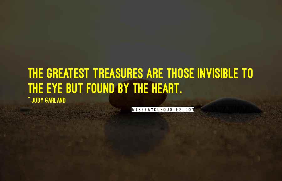 Judy Garland Quotes: The greatest treasures are those invisible to the eye but found by the heart.