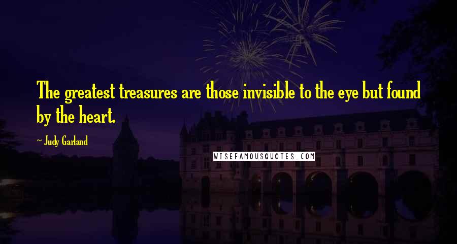 Judy Garland Quotes: The greatest treasures are those invisible to the eye but found by the heart.
