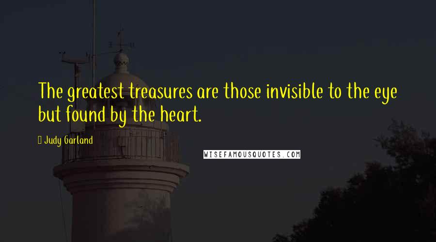 Judy Garland Quotes: The greatest treasures are those invisible to the eye but found by the heart.