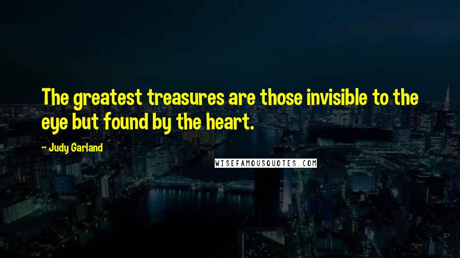 Judy Garland Quotes: The greatest treasures are those invisible to the eye but found by the heart.