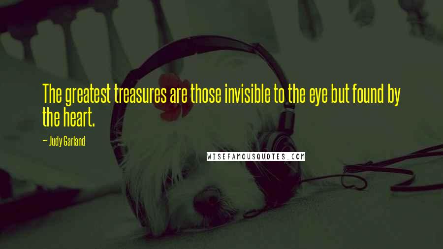 Judy Garland Quotes: The greatest treasures are those invisible to the eye but found by the heart.