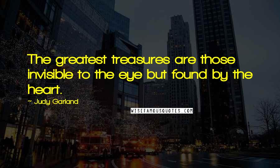 Judy Garland Quotes: The greatest treasures are those invisible to the eye but found by the heart.