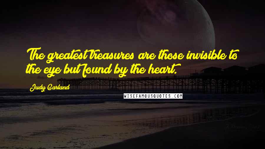 Judy Garland Quotes: The greatest treasures are those invisible to the eye but found by the heart.