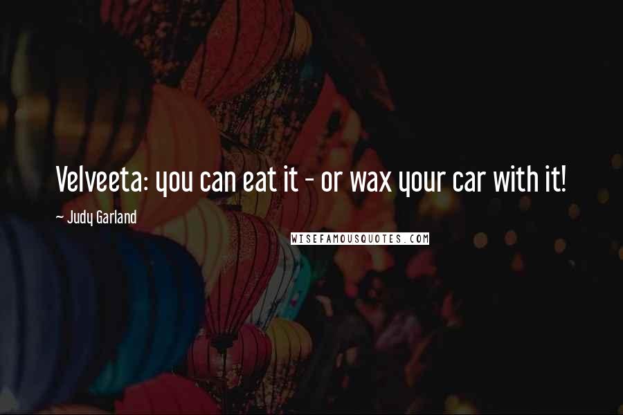Judy Garland Quotes: Velveeta: you can eat it - or wax your car with it!