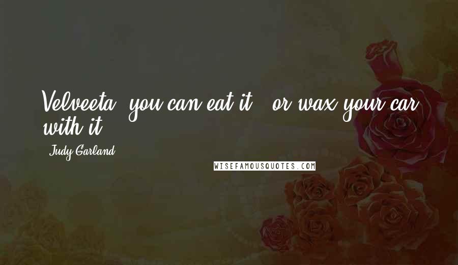 Judy Garland Quotes: Velveeta: you can eat it - or wax your car with it!