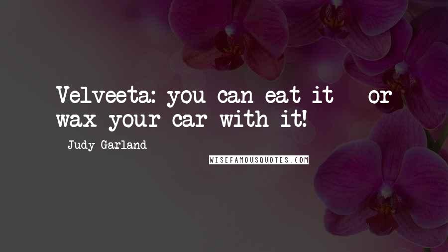 Judy Garland Quotes: Velveeta: you can eat it - or wax your car with it!