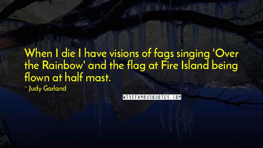 Judy Garland Quotes: When I die I have visions of fags singing 'Over the Rainbow' and the flag at Fire Island being flown at half mast.