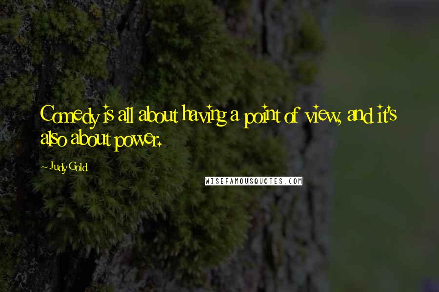 Judy Gold Quotes: Comedy is all about having a point of view, and it's also about power.
