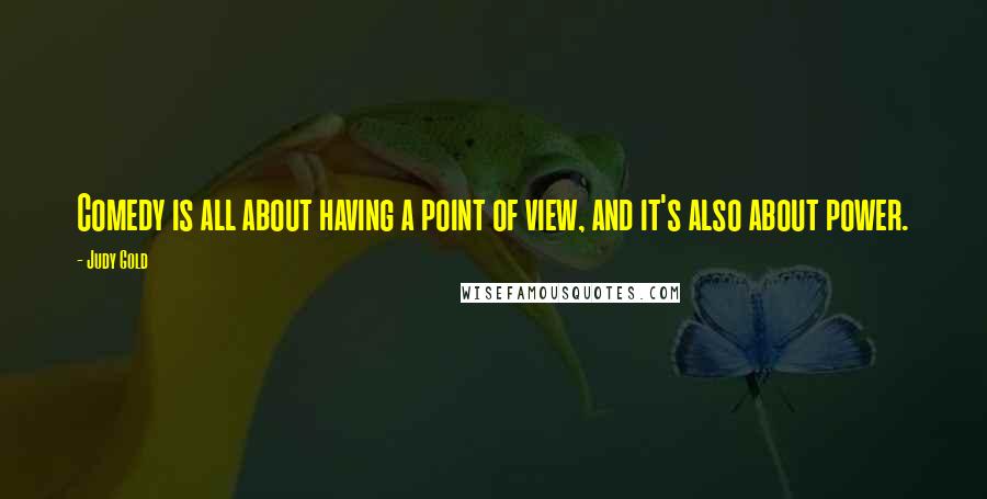 Judy Gold Quotes: Comedy is all about having a point of view, and it's also about power.