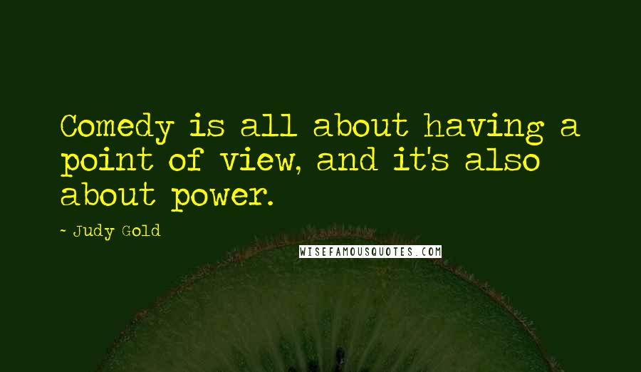 Judy Gold Quotes: Comedy is all about having a point of view, and it's also about power.