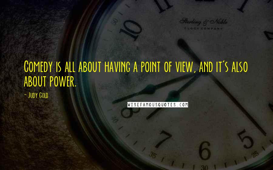 Judy Gold Quotes: Comedy is all about having a point of view, and it's also about power.