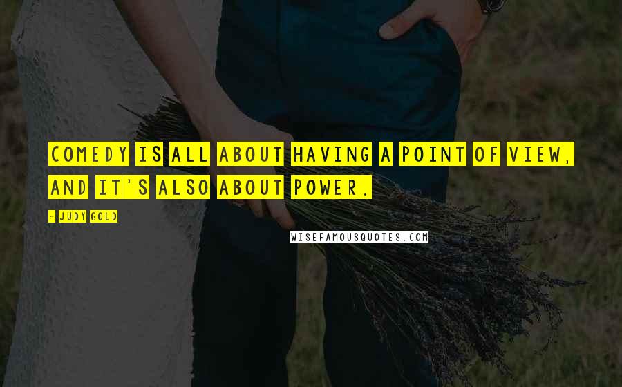 Judy Gold Quotes: Comedy is all about having a point of view, and it's also about power.