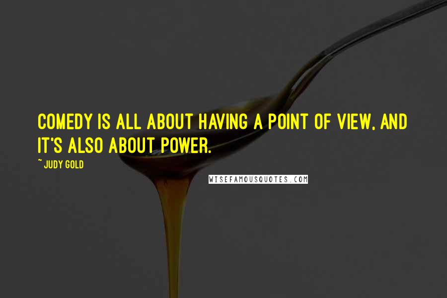 Judy Gold Quotes: Comedy is all about having a point of view, and it's also about power.
