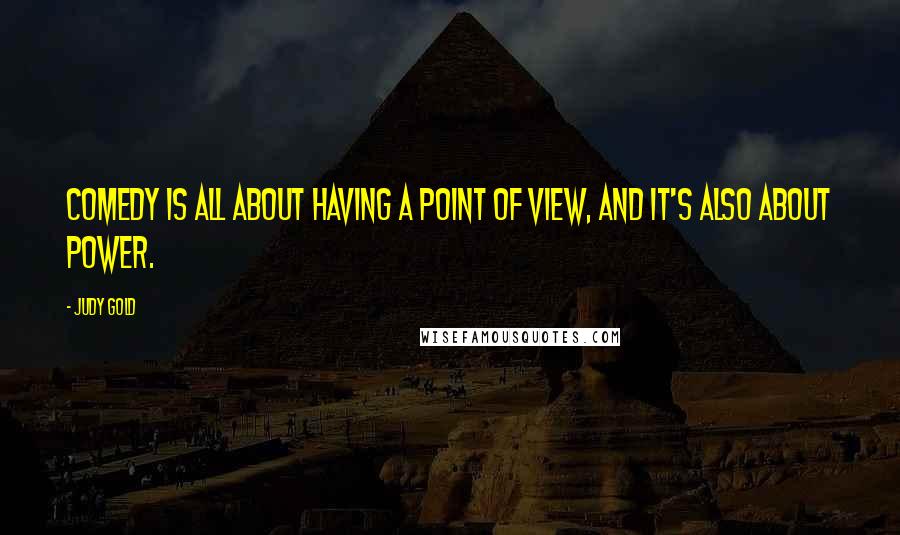 Judy Gold Quotes: Comedy is all about having a point of view, and it's also about power.