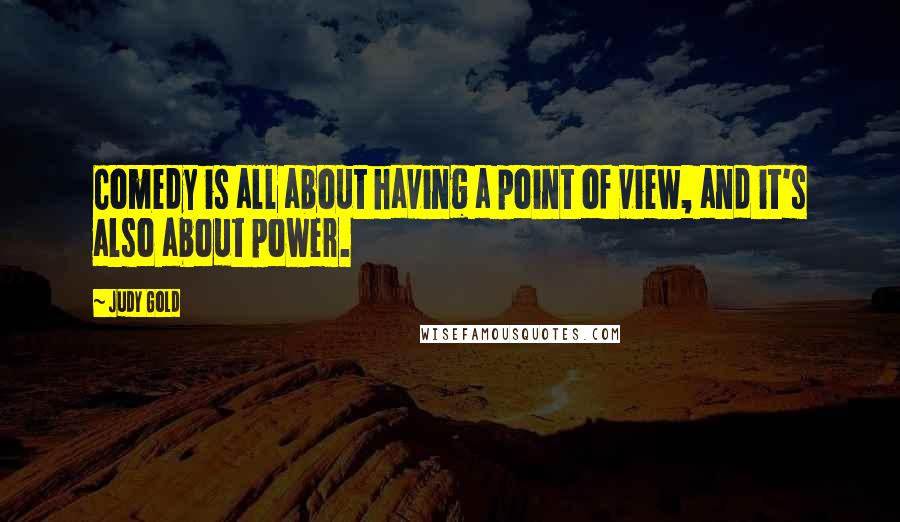 Judy Gold Quotes: Comedy is all about having a point of view, and it's also about power.